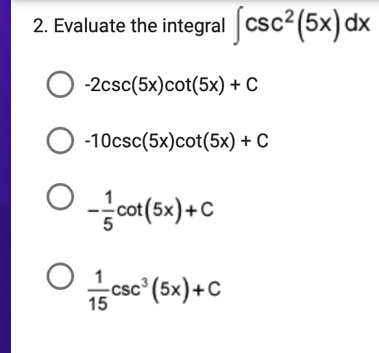 2. Evaluate the integral csc? (5x) dx
O -2csc(5x)cot(5x) + C
O -10csc(5x)cot(5x) + C
-cot(5x) +C
O 1
3
CSC
15
csc (5x)+C
