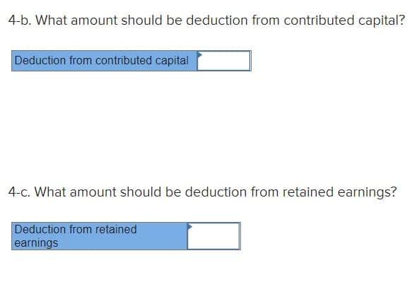 4-b. What amount should be deduction from contributed capital?
Deduction from contributed capital
4-c. What amount should be deduction from retained earnings?
Deduction from retained
earnings
