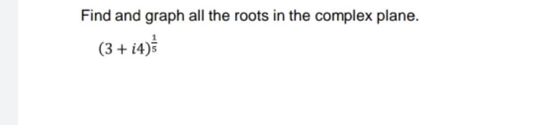 Find and graph all the roots in the complex plane.
(3 + i4)
