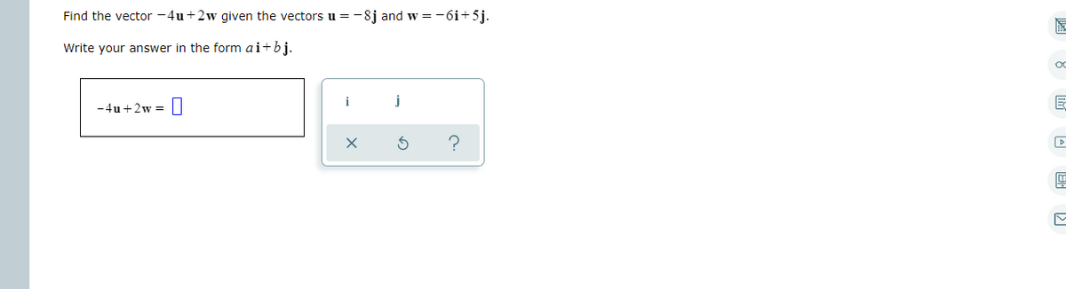 Find the vector -4u+2w given the vectors u =-8j and w =-6i+5j.
Write your answer in the form ai+bj.
i
j
-4u +2w =||
IM
