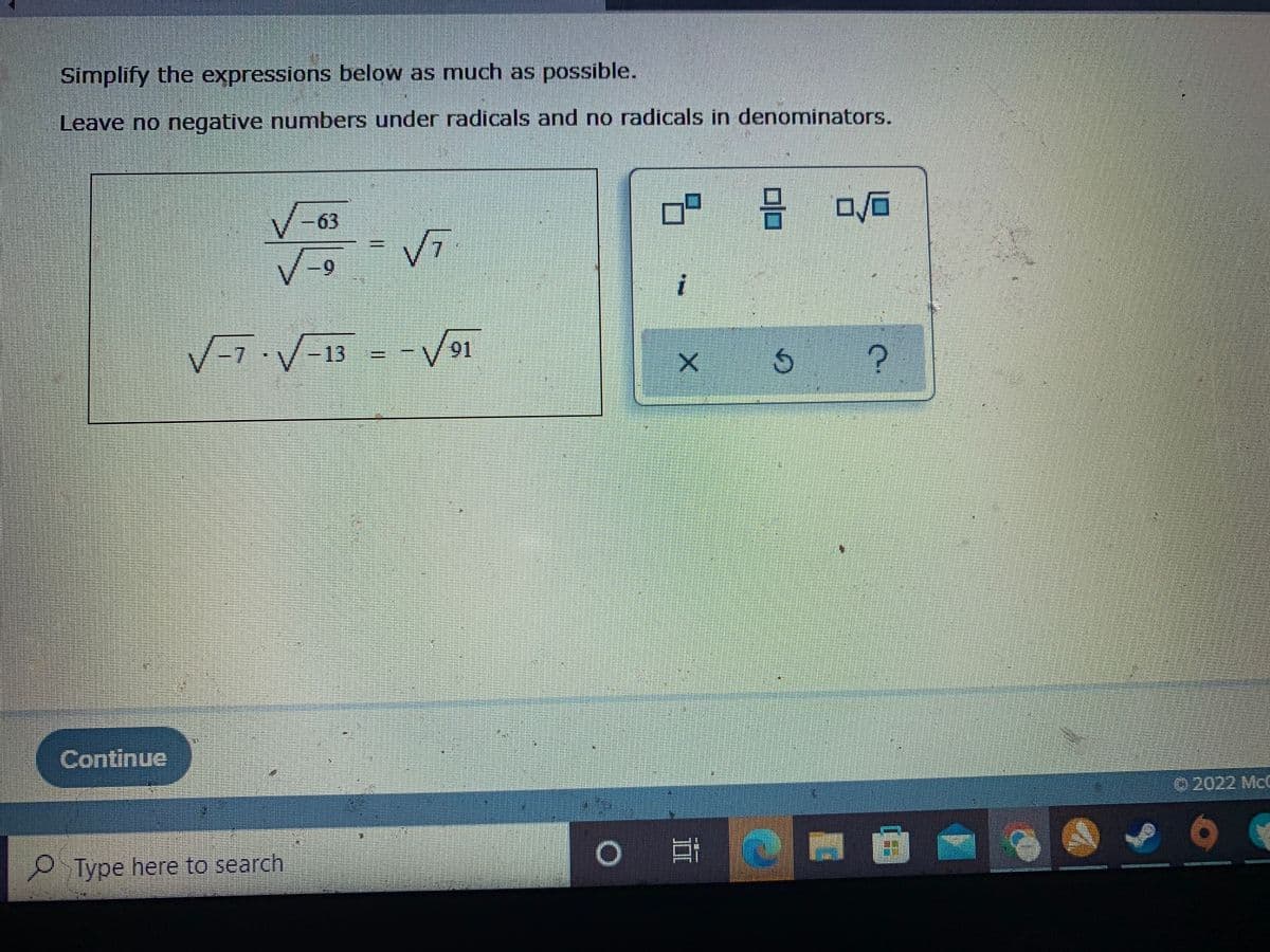 Simplify the expressions below as much as possible.
Leave no negative numbers under radicals and no radicals in denominators.
V-63
6-
-D13
91
Continue
2022 Mc
O Type here to search
%3D
