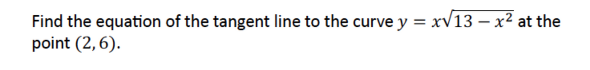 Find the equation of the tangent line to the curve y = xV13 – x² at the
point (2,6).
|
