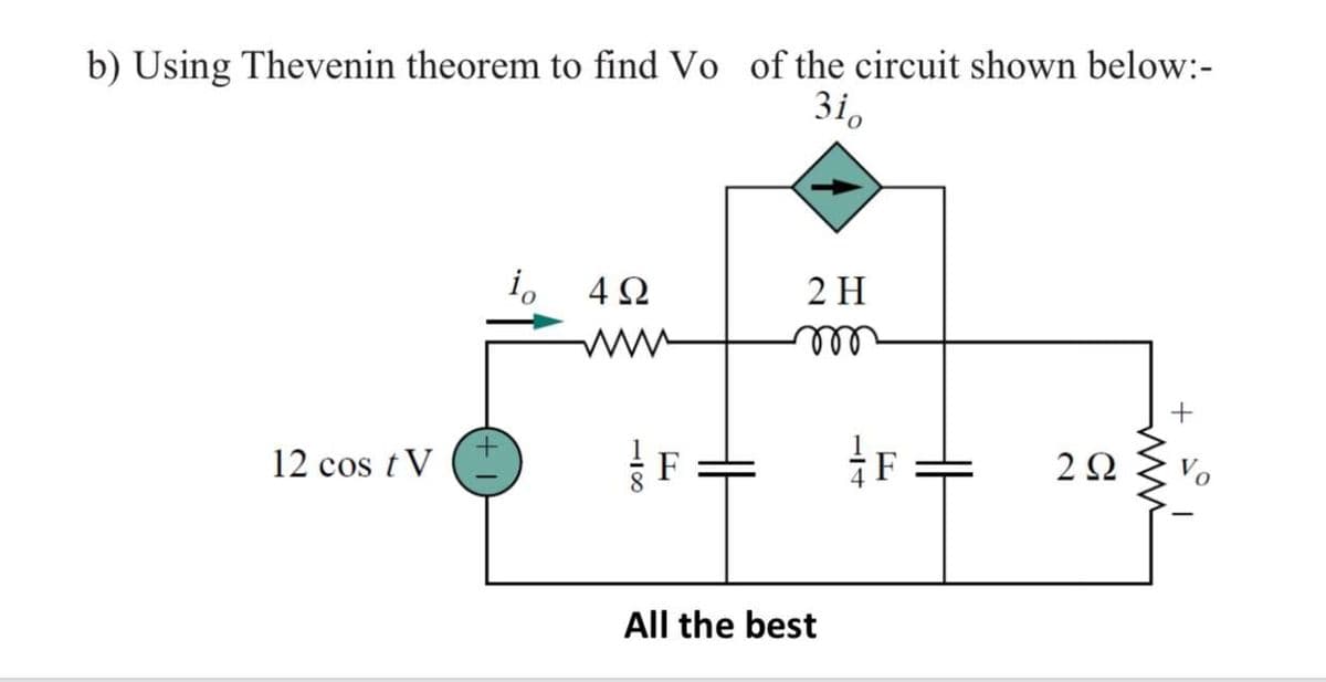 b) Using Thevenin theorem to find Vo of the circuit shown below:-
3i,
i, 42
2 H
all
12 cos tV
F
2Ω
All the best
