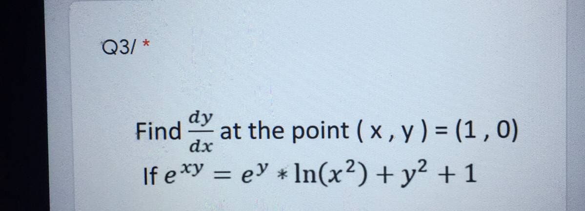 Q3/ *
dy
Find
dx
at the point ( x, y) = (1 , 0)
If e*y = ey * In(x²) + y² + 1
