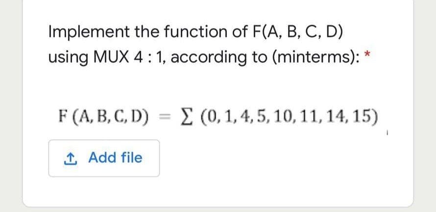 Implement the function of F(A, B, C, D)
using MUX 4: 1, according to (minterms): *
F (A, B, C, D) = E (0,1, 4, 5, 10, 11, 14, 15)
1 Add file
