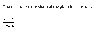 Find the inverse transform of the given function of s.
-35
S
s²+4
2