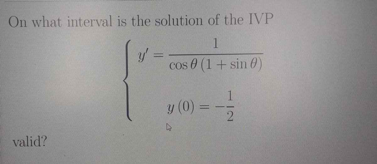 On what interval is the solution of the IVP
1
cos 8 (1 + sin 0)
1
y (0):
valid?
