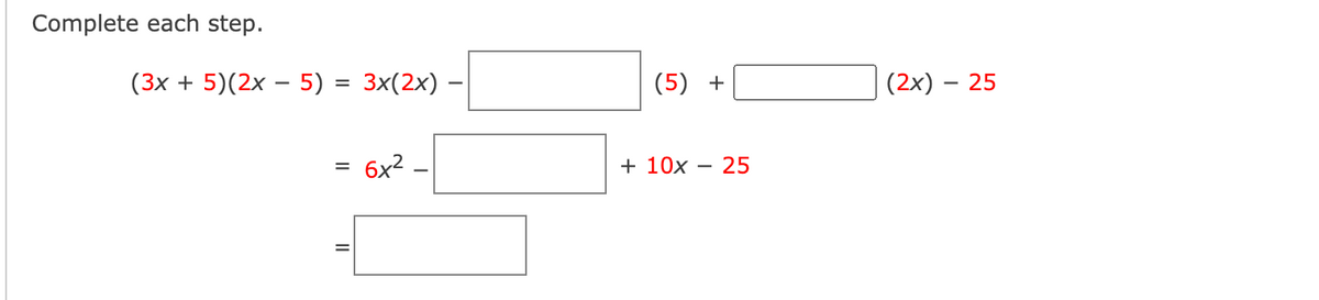 Complete each step.
(3x + 5)(2x – 5)
Зx(2x)
(5) +
(2x) – 25
6x2.
+ 10х — 25
II
