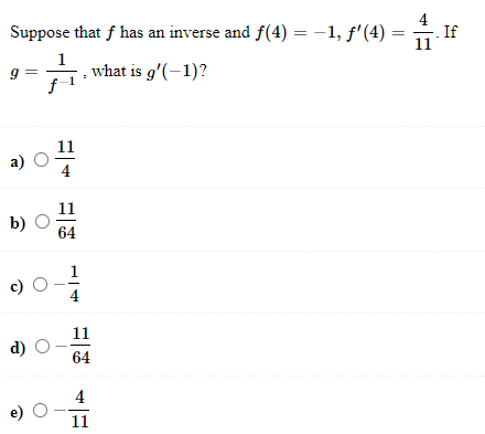 Suppose that f has an inverse and f(4) = -1, f'(4)
4
If
1
, what is g'(-1)?
11
а)
4
11
b)
64
) O-;
11
d)
64
4
e) O-
11
