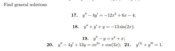 Find general solutions
17. y" - 4y = -12x² + 6x-4;
18. y"+y+y = -13 sin(2x);
19.
yy=e* + 1;
20. y" - 4y + 13y = re² + cos(3x); 21. y) +y" = 1.