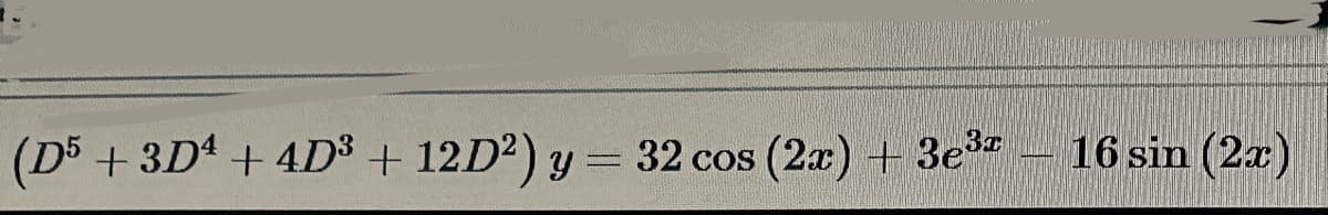 www
(D5 +3D4 + 4D³ + 12D²) y = 32 cos (2x) + 3e3
16 sin (2x)
