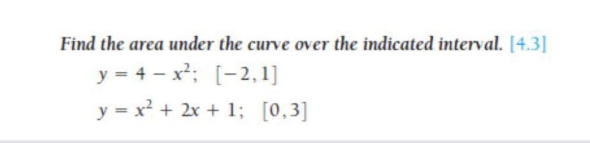 Find the area under the curve over the indicated interval. [4.3]
y = 4 - x²; [- 2,1]
y = x² + 2x + 1; [0,3]
