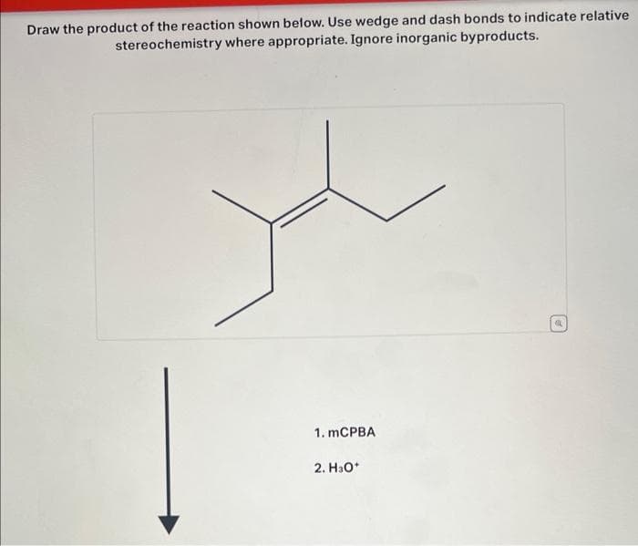 Draw the product of the reaction shown below. Use wedge and dash bonds to indicate relative
stereochemistry where appropriate. Ignore inorganic byproducts.
1. mCPBA
2. H3O+