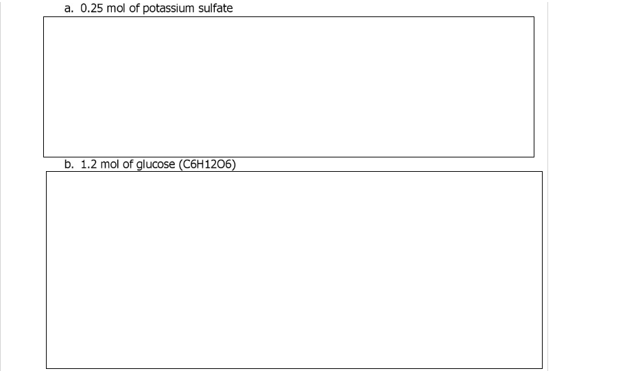 a. 0.25 mol of potassium sulfate
b. 1.2 mol of glucose (C6H1206)
