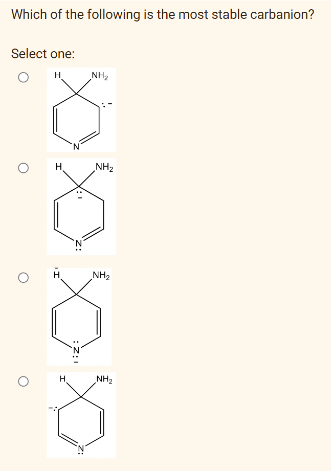 Which of the following is the most stable carbanion?
Select one:
H
NH₂
H
O
H
H
:Z:I
NH₂
NH₂
NH₂