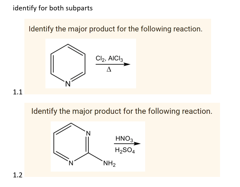 identify for both subparts
Identify the major product for the following reaction.
Cl2, AICI 3
A
1.1
Identify the major product for the following reaction.
'N
HNO3.
H₂SO4
1.2
NH₂