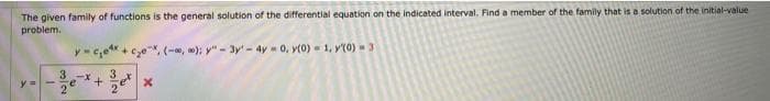 The given family of functions is the general solution of the differential equation on the indicated interval. Find a member of the family that is a solution of the initial-value
problem.
- ce + cze, (-, w): y" - 3y'- 4y - 0, y(0) = 1, y(0) 3
3
+ x
-
