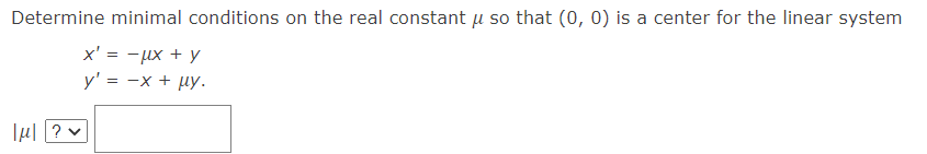 Determine minimal conditions on the real constant u so that (0, 0) is a center for the linear system
x' = -ux + y
y' = -x + µy.
lµl ? v
