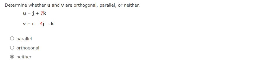 Determine whether u and v are orthogonal, parallel, or neither.
u =j+ 7k
v = i - 4j - k
O parallel
O orthogonal
neither
