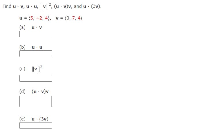 Find u · v, u· u, ||v||2, (u · v)v, and u ·
u = (5, -2, 4), v = (0, 7, 4)
(a)
U: V
(b)
(c) ||v||?
(d)
(u · v)v
(e)
u: (3v)
