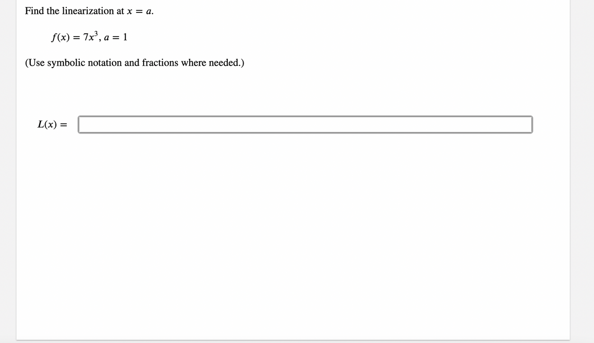 Find the linearization at x = a.
f(x) = 7x³, a = : 1
(Use symbolic notation and fractions where needed.)
L(x) = =