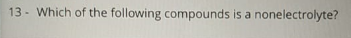 13 - Which of the following compounds is a nonelectrolyte?
