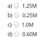 a) O 1.25M
b) O 0.25M
c) O 1.0M
d) O 0.60M
