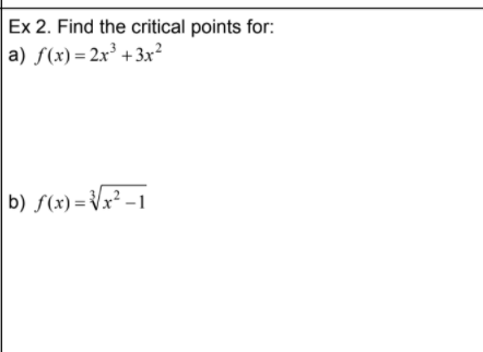 Ex 2. Find the critical points for:
a) f(x) = 2x³ +3x?
b) S(x) = Vx² -1
