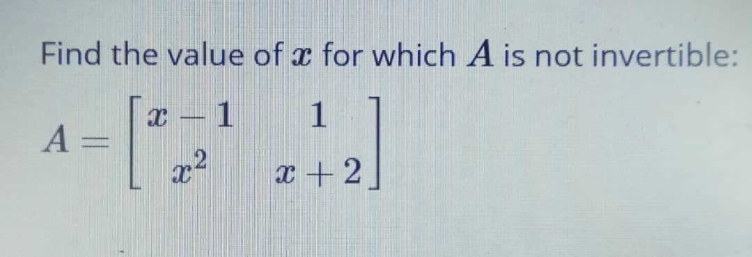 Find the value of x for which A is not invertible:
- 1
1
A :
x +2
