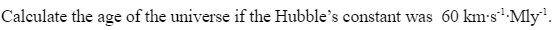 Calculate the age of the universe if the Hubble's constant was 60 km-s¹ Mly¹.