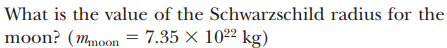 What is the value of the
moon? (mmoon = 7.35 × 10²² kg)
Schwarzschild radius for the