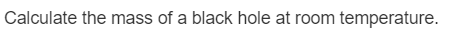 Calculate the mass of a black hole at room temperature.