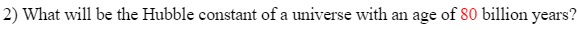 2) What will be the Hubble constant of a universe with an age of 80 billion years?