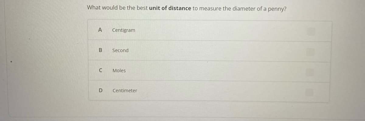 What would be the best unit of distance to measure the diameter of a penny?
A
B
C
D
Centigram
Second
Moles
Centimeter