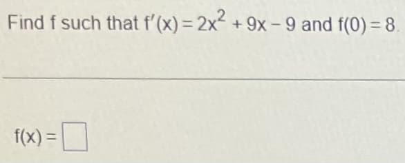 Find f such that f'(x) = 2x² + 9x-9 and f(0) = 8.
f(x) =