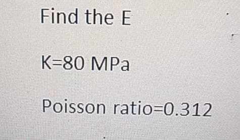 Find the E
K=80 MPa
Poisson ratio30.312
