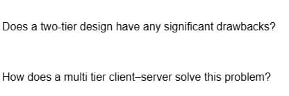 Does a two-tier design have any significant drawbacks?
How does a multi tier client-server solve this problem?