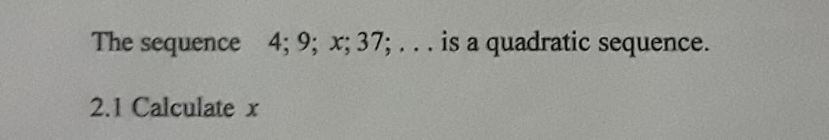 The sequence 4; 9; x; 37; ... is a quadratic sequence.
2.1 Calculate x
