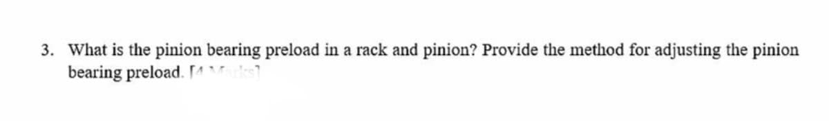 3. What is the pinion bearing preload in a rack and pinion? Provide the method for adjusting the pinion
bearing preload. A s
