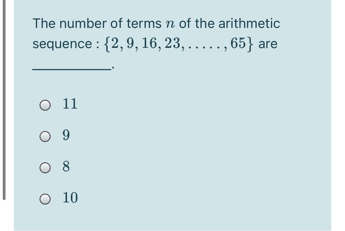 The number of terms n of the arithmetic
sequence : {2,9, 16, 23,
..... , 65} are
O 11
O 8
O 10
