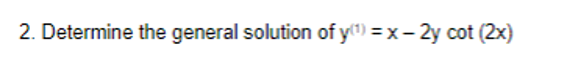 2. Determine the general solution of y() = x- 2y cot (2x)
