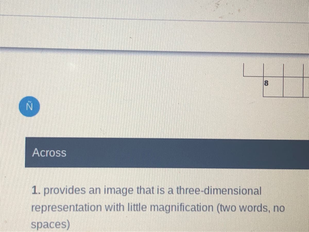 Across
1. provides an image that is a three-dimensional
representation with little magnification (two words, no
spaces)
