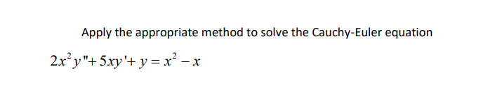 **Problem Statement**

**Objective:** Apply the appropriate method to solve the Cauchy-Euler equation.

**Equation:**  
\[ 2x^2y'' + 5xy' + y = x^2 - x \]

**Instructions:** The goal is to solve the differential equation using methods suitable for Cauchy-Euler equations.