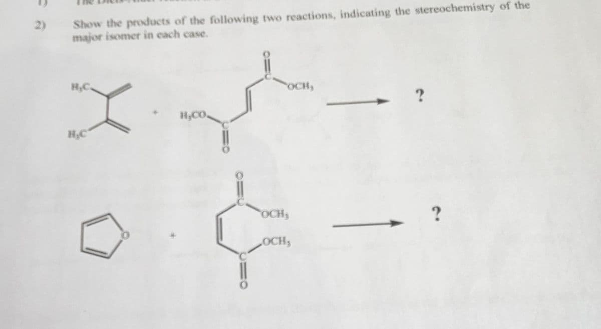 2)
Show the products of the following two reactions, indicating the stereochemistry of the
major isomer in each case.
H₂C
H.CO.
OCH,
OCH,
LOCH,
?