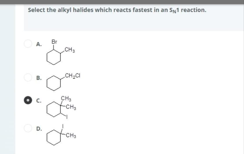 Select the alkyl halides which reacts fastest in an SN1 reaction.
Br
A.
fou
CH 3
B.
CH3
-CH₂
'Jon
C.
CH₂CI
D.