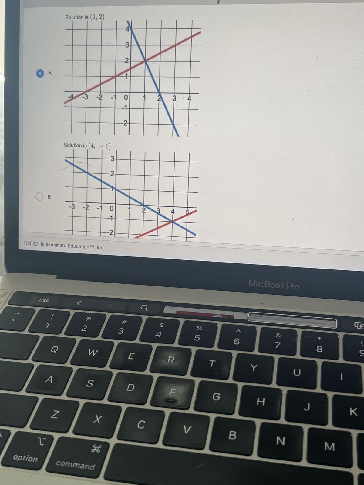 B
esc
T
1
Q
A
C2022 Illuminate Education TM, Inc.
Solution is (1, 2)
N
-3
Solution is (4, -1)
-3 -2 -1 0
2
-2 -1 0
-1-
W
S
X
H
option command
-3-
2
-3-
-2
2
-2-
#3
E
D
2 3 4 5
C
$
3 4
4
R
V
%
5
T
G
6
B
MacBook Pro
Y
H
&
7
N
U
J
8
M
S
K