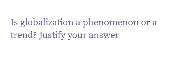 Is globalization a phenomenon or a
trend? Justify your answer
