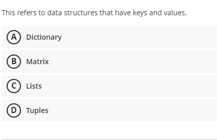 This refers to data structures that have keys and values.
A Dictionary
B) Matrix
(C) Lists
D) Tuples