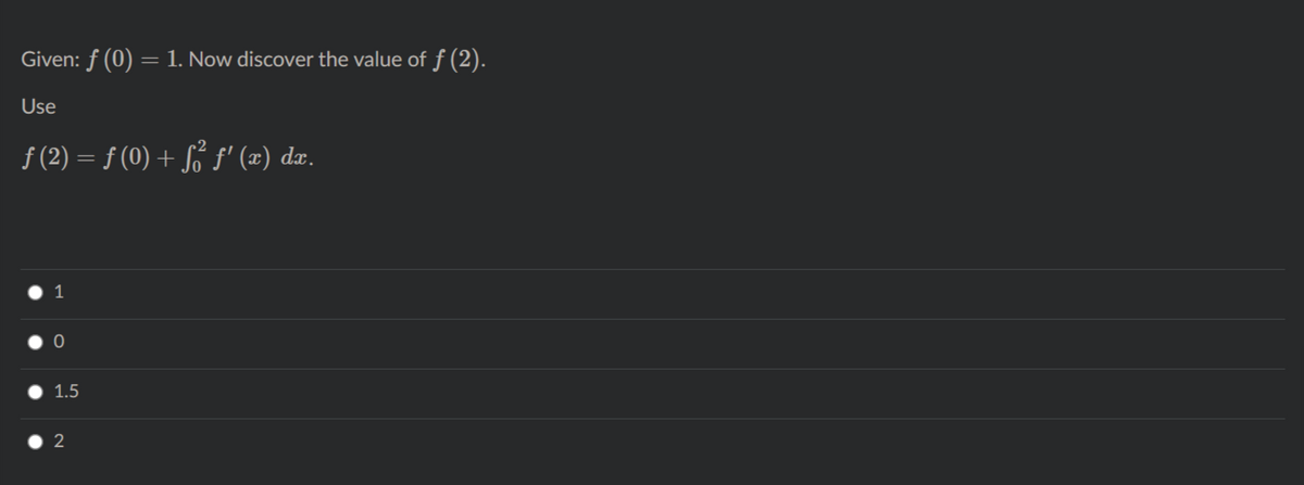 Given: f (0)
1. Now discover the value of ƒ (2).
Use
f (2) = f (0) + S° f' (x) dæ.
1
1.5
2
