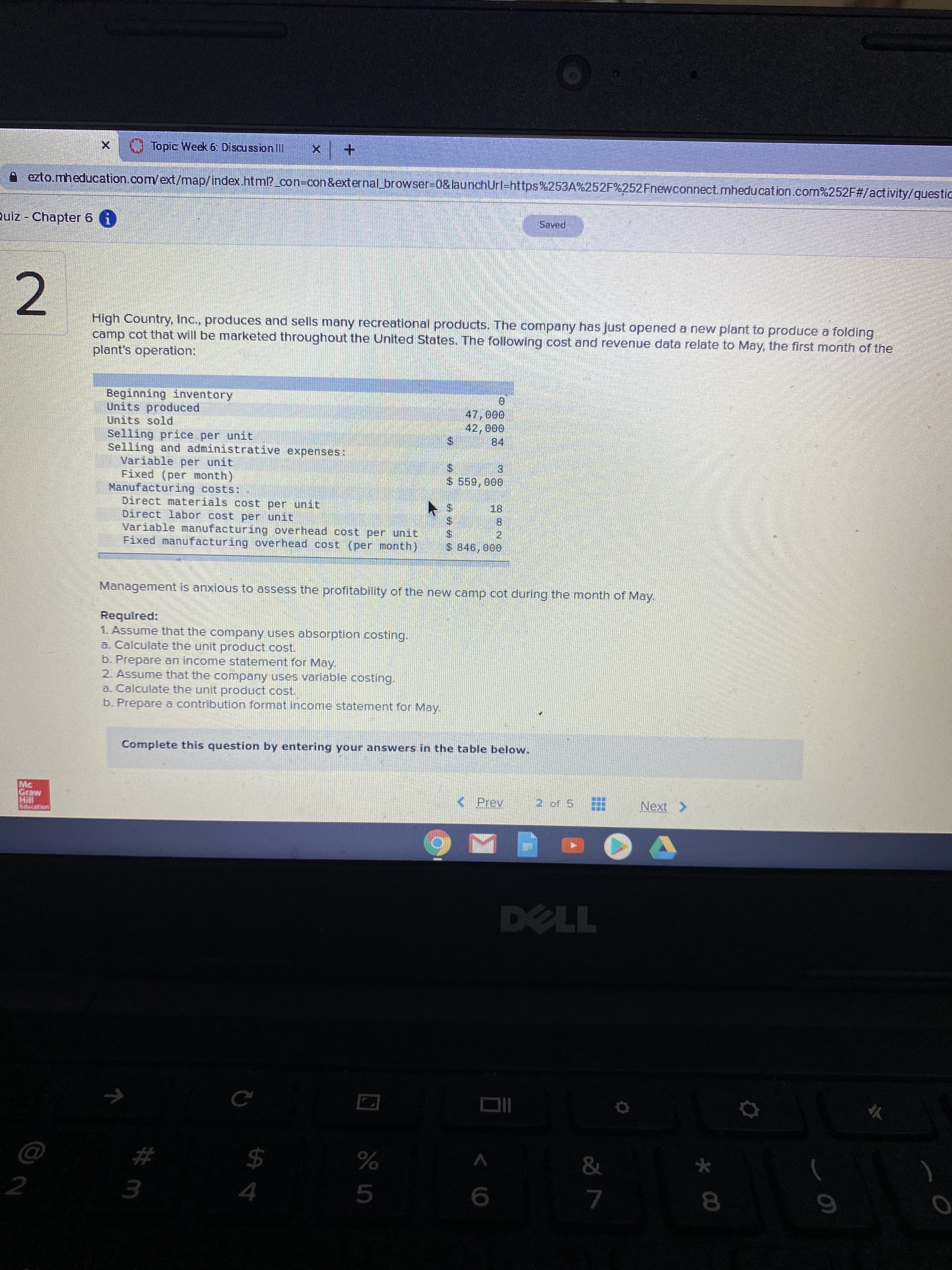 Required:
1. Assume that the company uses absorption costing.
a. Calculate the unit product cost.
b. Prepare an income statement for May.
2. Assume that the company uses variable costing.
a. Calculate the unit product cost.
b. Prepare a contribution format income statement for May.
